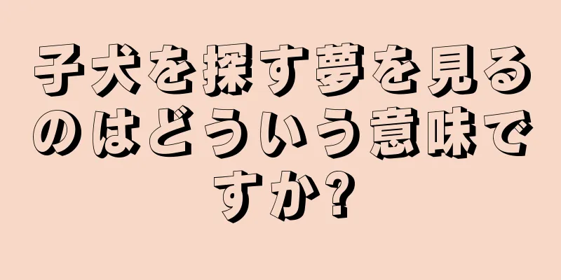 子犬を探す夢を見るのはどういう意味ですか?