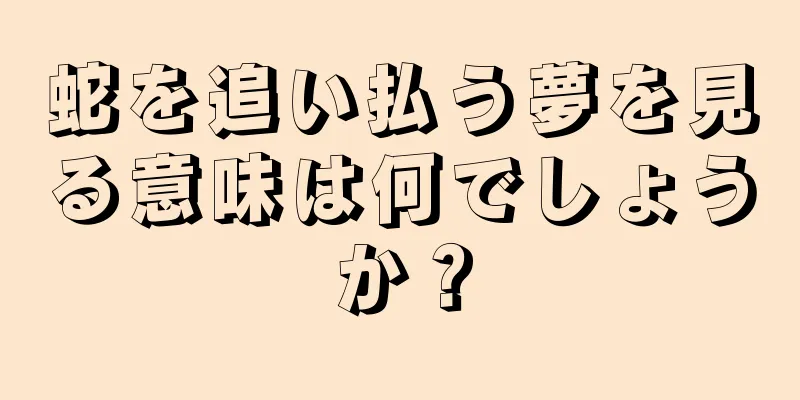 蛇を追い払う夢を見る意味は何でしょうか？