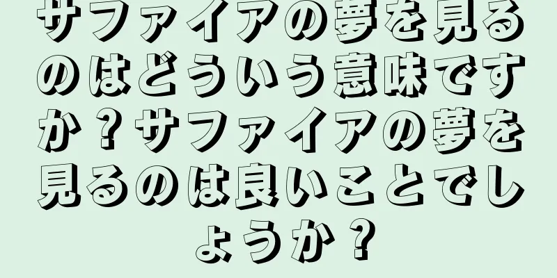 サファイアの夢を見るのはどういう意味ですか？サファイアの夢を見るのは良いことでしょうか？