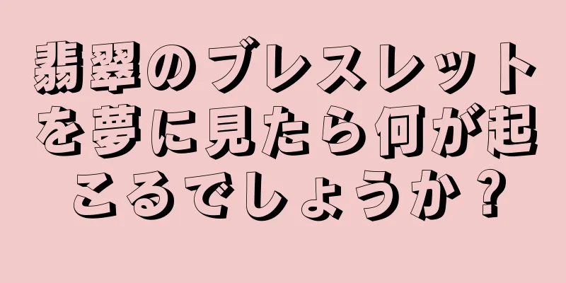 翡翠のブレスレットを夢に見たら何が起こるでしょうか？
