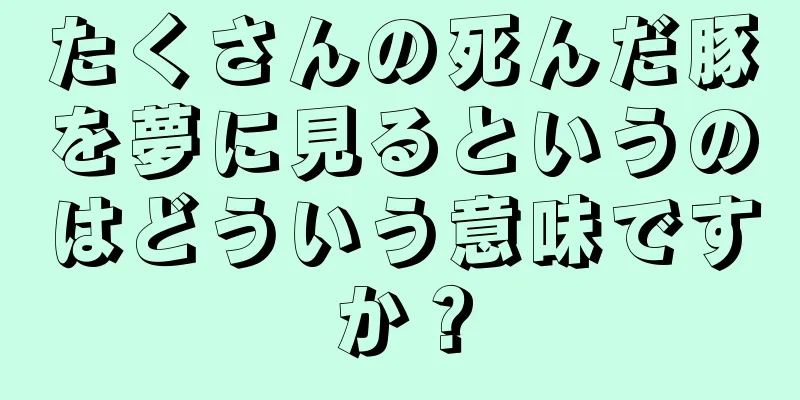 たくさんの死んだ豚を夢に見るというのはどういう意味ですか？