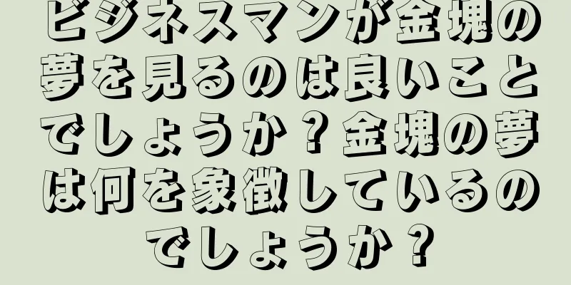 ビジネスマンが金塊の夢を見るのは良いことでしょうか？金塊の夢は何を象徴しているのでしょうか？