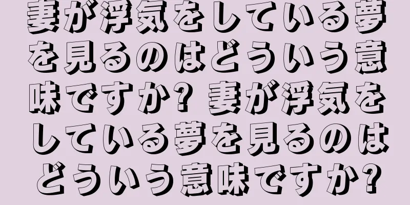 妻が浮気をしている夢を見るのはどういう意味ですか? 妻が浮気をしている夢を見るのはどういう意味ですか?