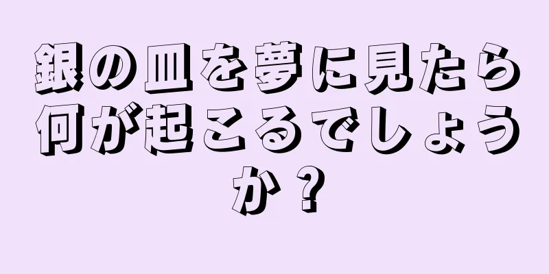 銀の皿を夢に見たら何が起こるでしょうか？
