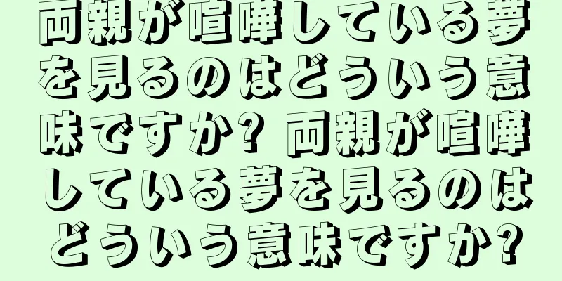 両親が喧嘩している夢を見るのはどういう意味ですか? 両親が喧嘩している夢を見るのはどういう意味ですか?