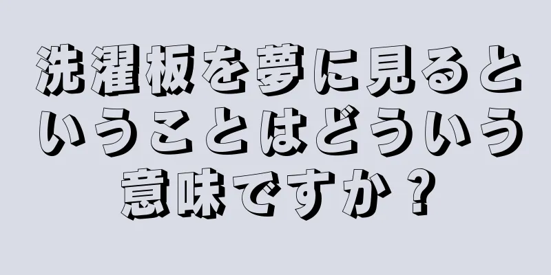 洗濯板を夢に見るということはどういう意味ですか？