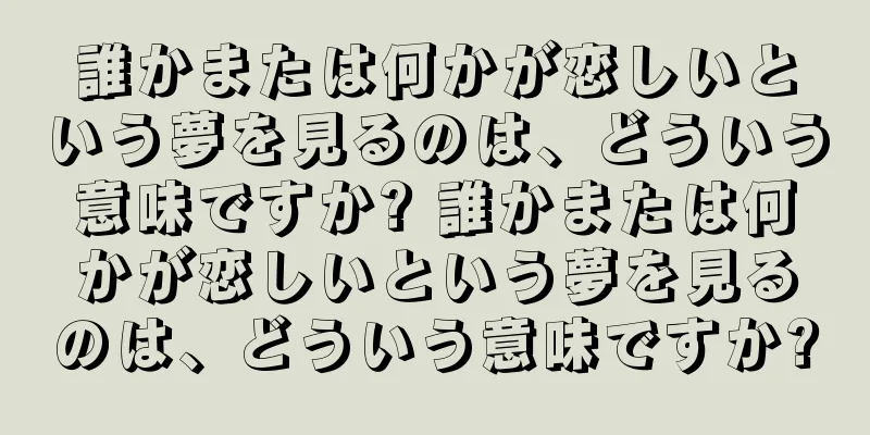 誰かまたは何かが恋しいという夢を見るのは、どういう意味ですか? 誰かまたは何かが恋しいという夢を見るのは、どういう意味ですか?