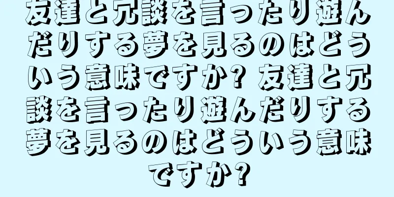 友達と冗談を言ったり遊んだりする夢を見るのはどういう意味ですか? 友達と冗談を言ったり遊んだりする夢を見るのはどういう意味ですか?