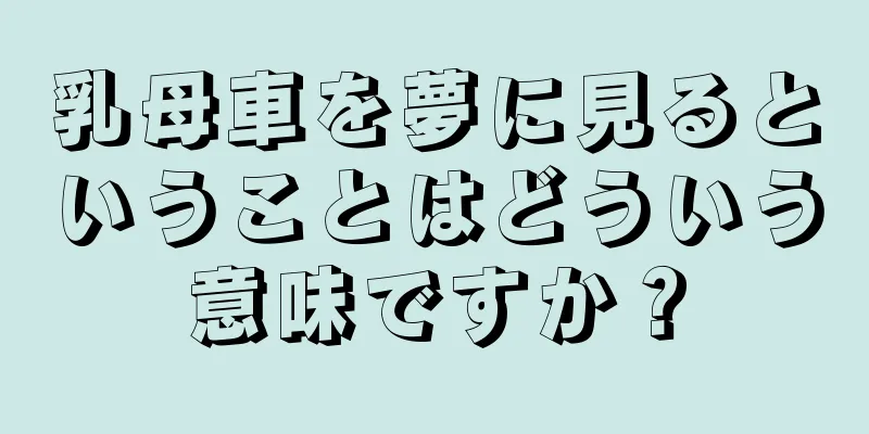 乳母車を夢に見るということはどういう意味ですか？