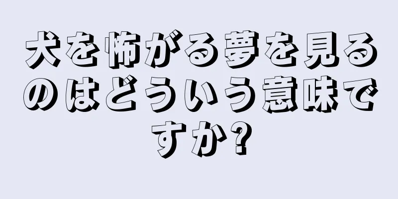犬を怖がる夢を見るのはどういう意味ですか?