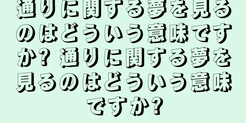 通りに関する夢を見るのはどういう意味ですか? 通りに関する夢を見るのはどういう意味ですか?