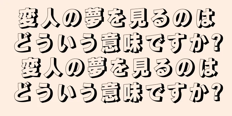 変人の夢を見るのはどういう意味ですか? 変人の夢を見るのはどういう意味ですか?