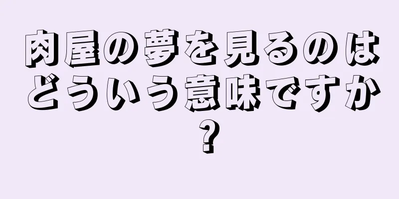 肉屋の夢を見るのはどういう意味ですか？