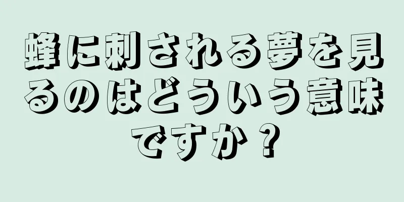 蜂に刺される夢を見るのはどういう意味ですか？
