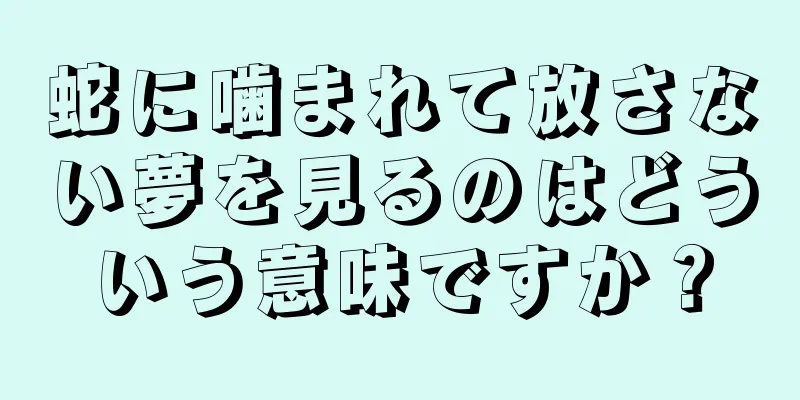 蛇に噛まれて放さない夢を見るのはどういう意味ですか？