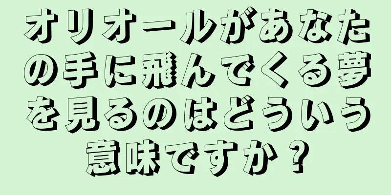 オリオールがあなたの手に飛んでくる夢を見るのはどういう意味ですか？