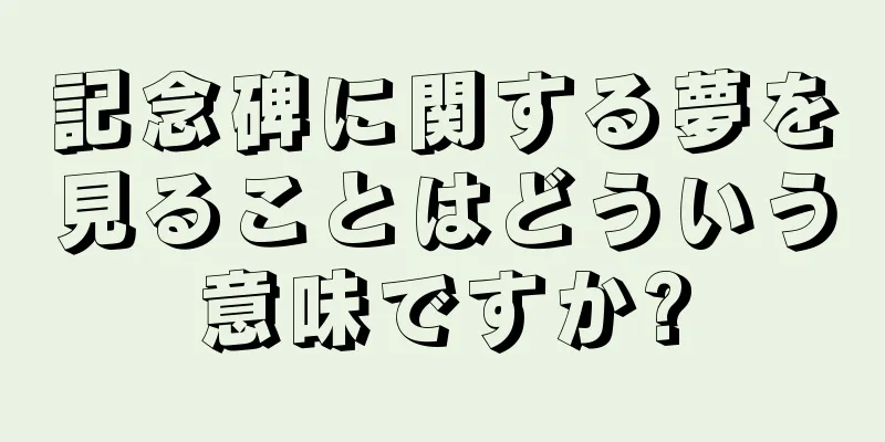 記念碑に関する夢を見ることはどういう意味ですか?