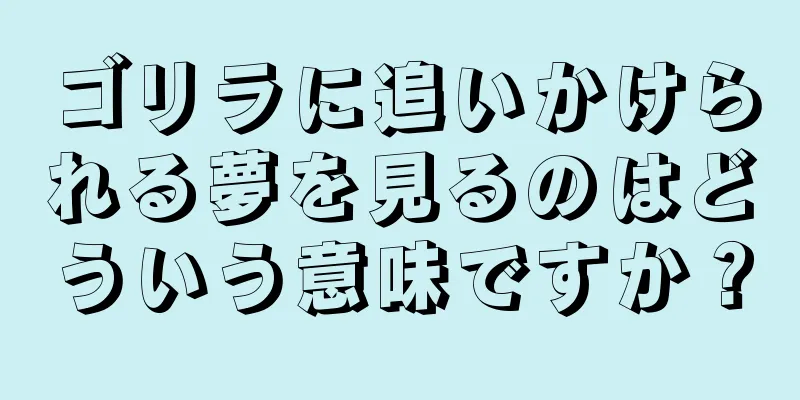 ゴリラに追いかけられる夢を見るのはどういう意味ですか？