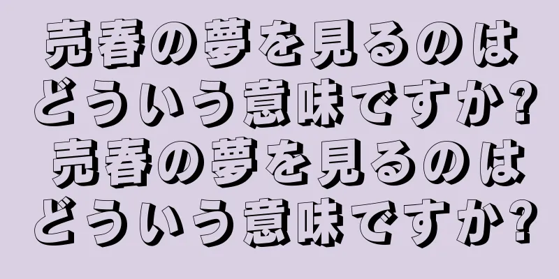 売春の夢を見るのはどういう意味ですか? 売春の夢を見るのはどういう意味ですか?