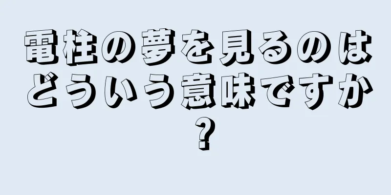 電柱の夢を見るのはどういう意味ですか？