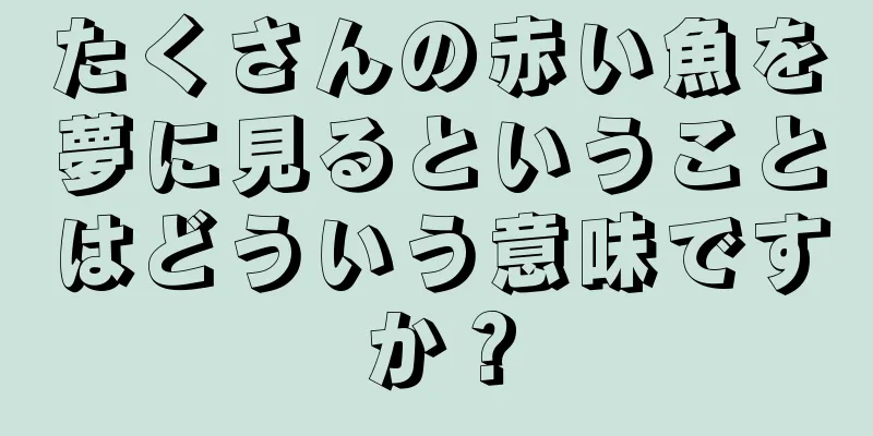 たくさんの赤い魚を夢に見るということはどういう意味ですか？
