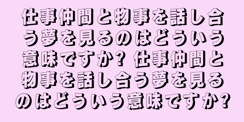 仕事仲間と物事を話し合う夢を見るのはどういう意味ですか? 仕事仲間と物事を話し合う夢を見るのはどういう意味ですか?