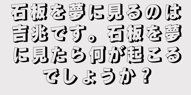 石板を夢に見るのは吉兆です。石板を夢に見たら何が起こるでしょうか？