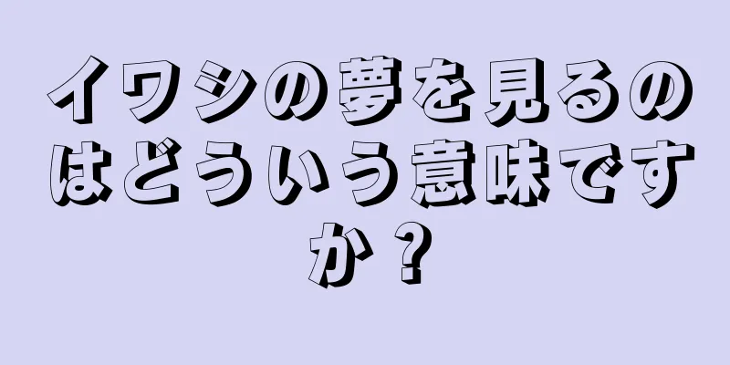 イワシの夢を見るのはどういう意味ですか？