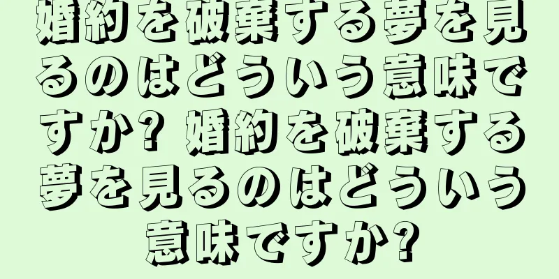 婚約を破棄する夢を見るのはどういう意味ですか? 婚約を破棄する夢を見るのはどういう意味ですか?