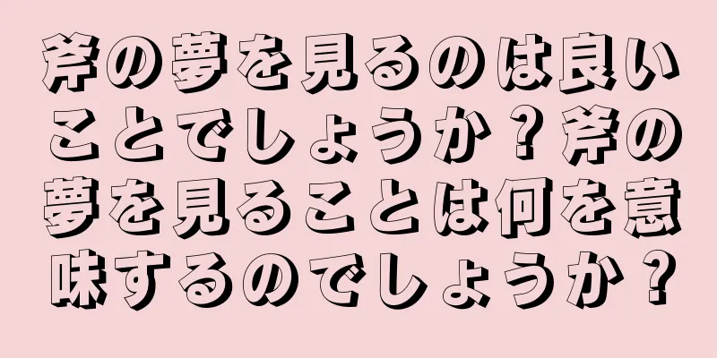 斧の夢を見るのは良いことでしょうか？斧の夢を見ることは何を意味するのでしょうか？