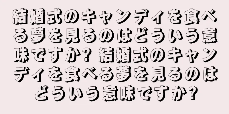 結婚式のキャンディを食べる夢を見るのはどういう意味ですか? 結婚式のキャンディを食べる夢を見るのはどういう意味ですか?