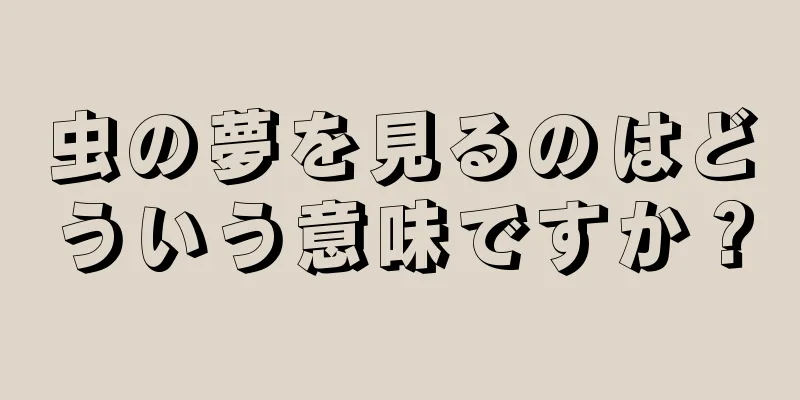 虫の夢を見るのはどういう意味ですか？