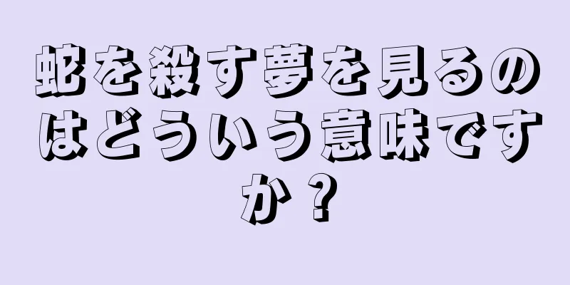 蛇を殺す夢を見るのはどういう意味ですか？
