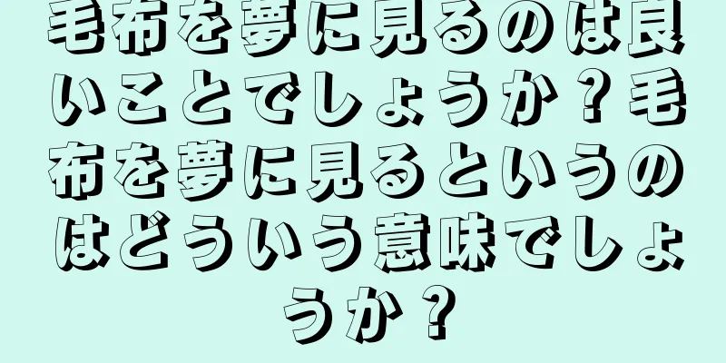 毛布を夢に見るのは良いことでしょうか？毛布を夢に見るというのはどういう意味でしょうか？