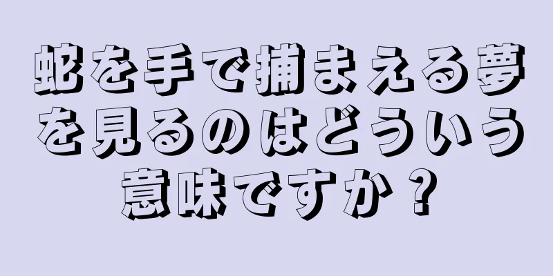 蛇を手で捕まえる夢を見るのはどういう意味ですか？