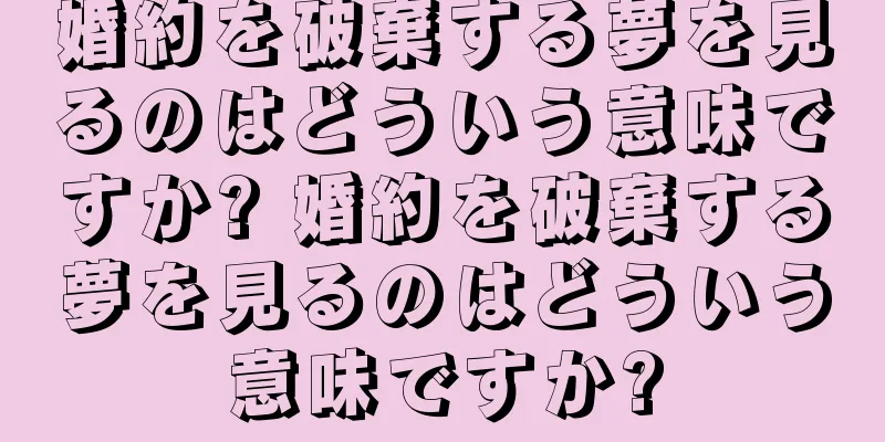 婚約を破棄する夢を見るのはどういう意味ですか? 婚約を破棄する夢を見るのはどういう意味ですか?