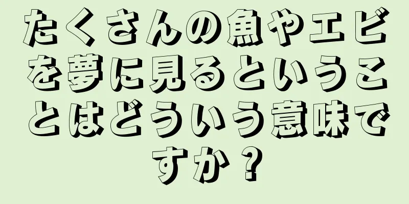 たくさんの魚やエビを夢に見るということはどういう意味ですか？