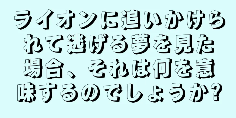 ライオンに追いかけられて逃げる夢を見た場合、それは何を意味するのでしょうか?