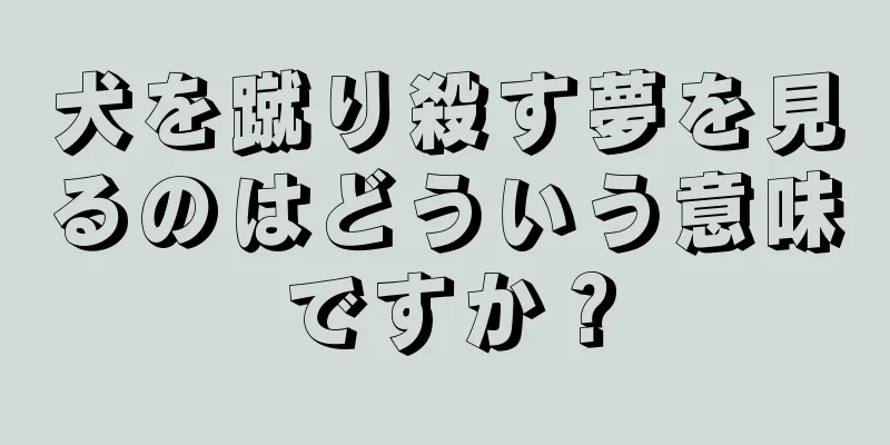 犬を蹴り殺す夢を見るのはどういう意味ですか？