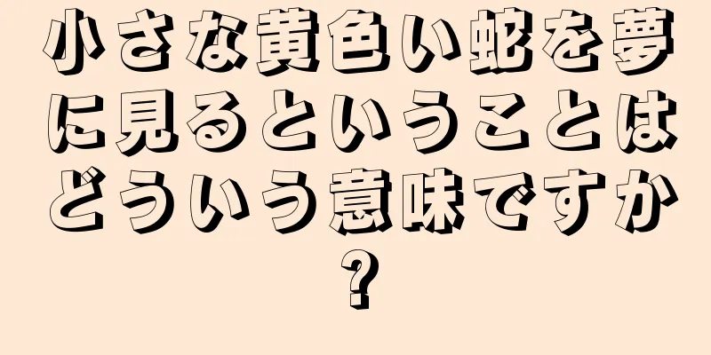 小さな黄色い蛇を夢に見るということはどういう意味ですか?