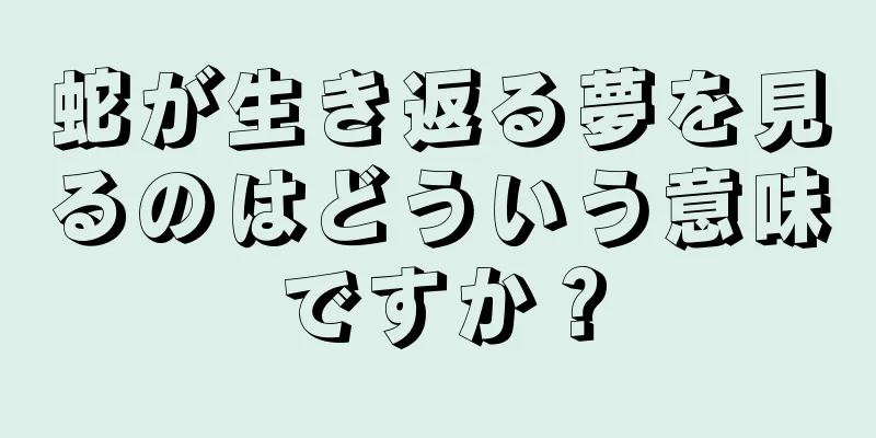 蛇が生き返る夢を見るのはどういう意味ですか？