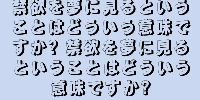 禁欲を夢に見るということはどういう意味ですか? 禁欲を夢に見るということはどういう意味ですか?