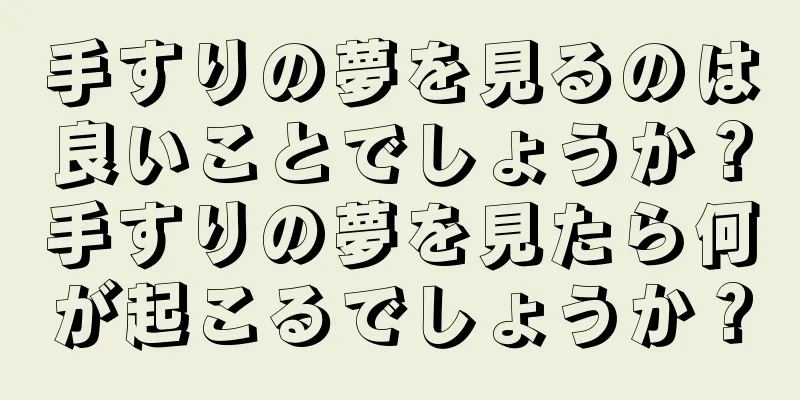 手すりの夢を見るのは良いことでしょうか？手すりの夢を見たら何が起こるでしょうか？