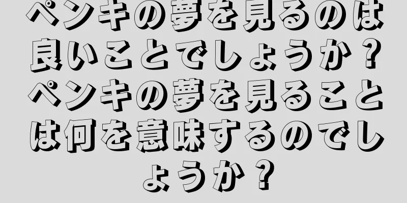 ペンキの夢を見るのは良いことでしょうか？ペンキの夢を見ることは何を意味するのでしょうか？
