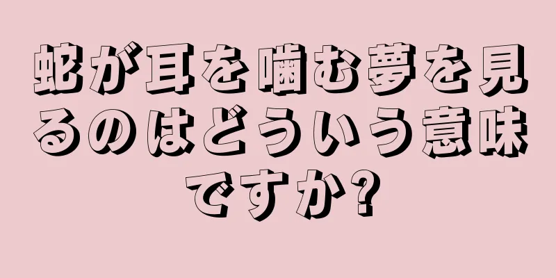 蛇が耳を噛む夢を見るのはどういう意味ですか?