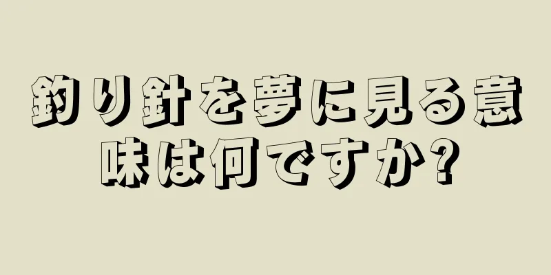 釣り針を夢に見る意味は何ですか?
