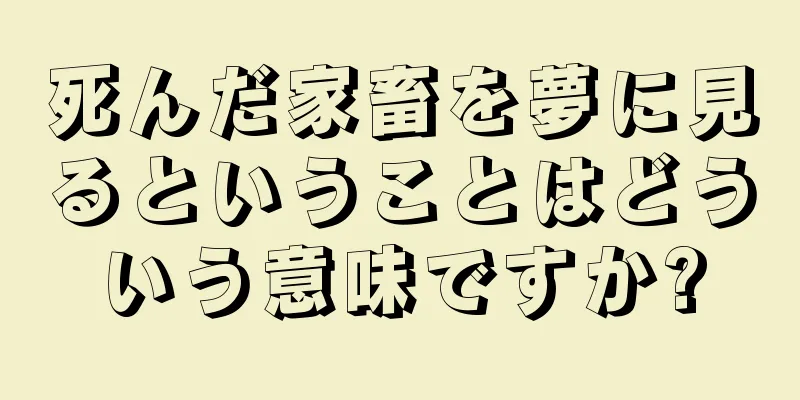 死んだ家畜を夢に見るということはどういう意味ですか?
