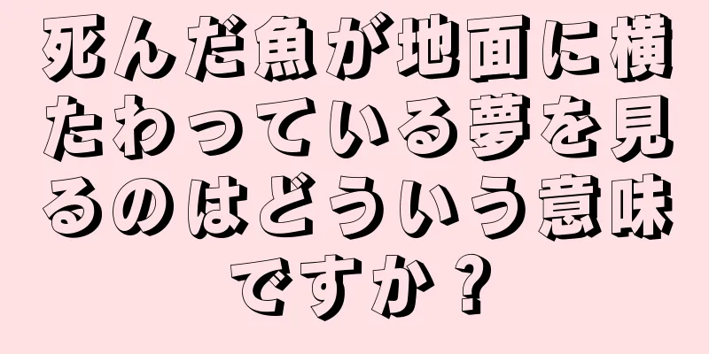 死んだ魚が地面に横たわっている夢を見るのはどういう意味ですか？