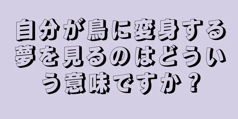 自分が鳥に変身する夢を見るのはどういう意味ですか？