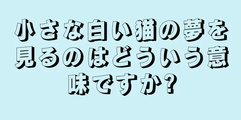 小さな白い猫の夢を見るのはどういう意味ですか?
